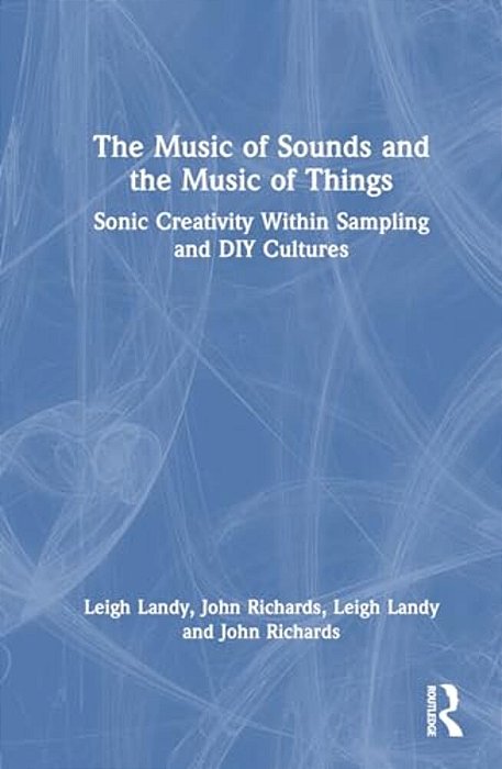 The Music Of Sounds And The Music Of Things: Sonic Creativity Within Sampling And Diy Cultures-..
