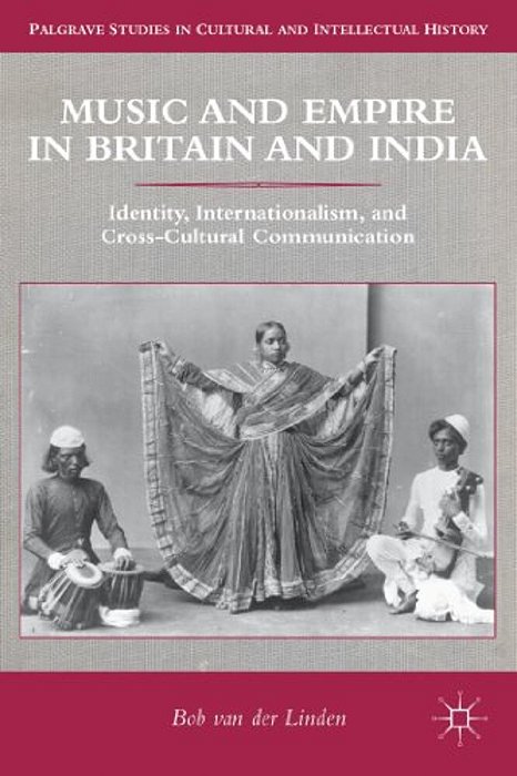 Music And Empire In Britain And India: Identity, Internationalism, And Cross-Cultural Communication-..