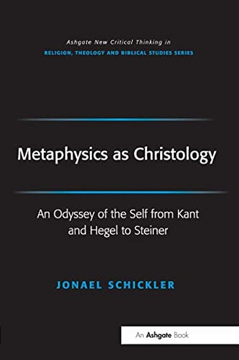 Metaphysics As Christology: An Odyssey Of The Self From Kant And Hegel To Steiner-..
