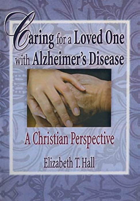Caring For A Loved One With Alzheimer's Disease: A Christian Perspective-..