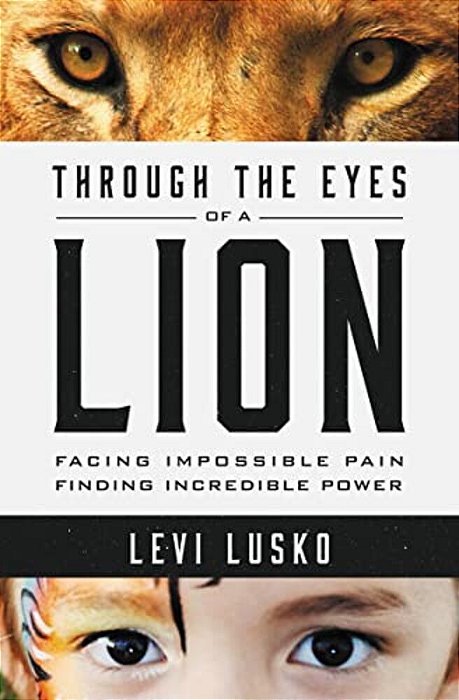 Through The Eyes Of A Lion: Facing Impossible Pain, Finding Incredible Power-..