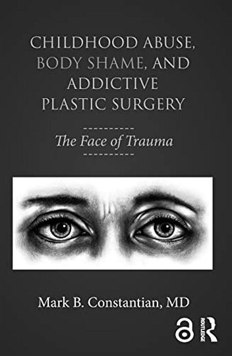 Childhood Abuse, Body Shame, And Addictive Plastic Surgery: The Face Of Trauma-..