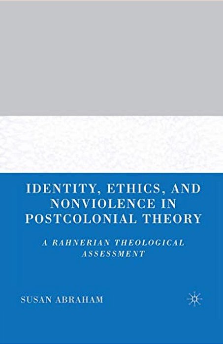 Identity, Ethics, And Nonviolence In Postcolonial Theory: A Rahnerian Theological Assessment-..