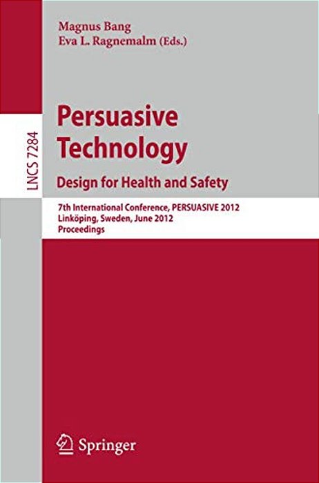 Persuasive Technology: Design For Health And Safety: 7Th International Conference On Persuasive Technology, Persuasive 2012, Linköping, Sweden, June 6-..