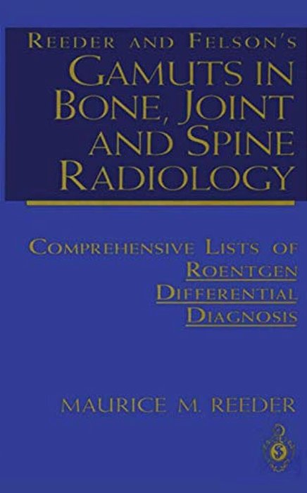 Reeder And Felson's Gamuts In Bone, Joint And Spine Radiology: Comprehensive Lists Of Roentgen Differential Diagnosis-..