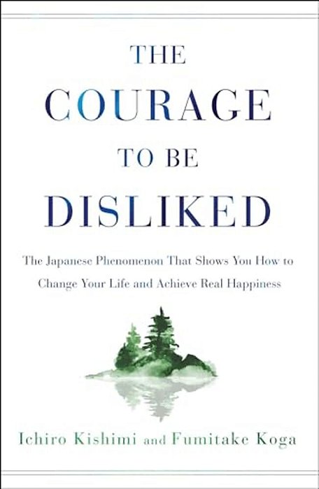 The Courage To Be Disliked: The Japanese Phenomenon That Shows You How To Change Your Life And Achieve Real Happiness-..