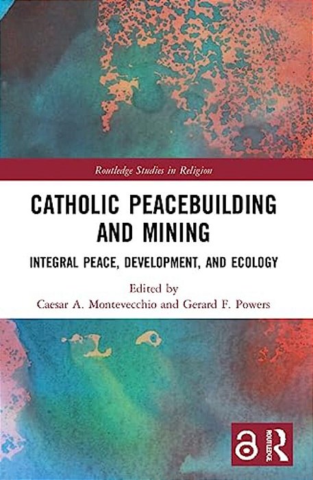 Catholic Peacebuilding And Mining: Integral Peace, Development, And Ecology-..