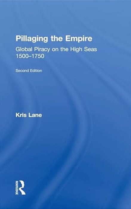 Pillaging The Empire: Global Piracy On The High Seas, 1500-1750-..