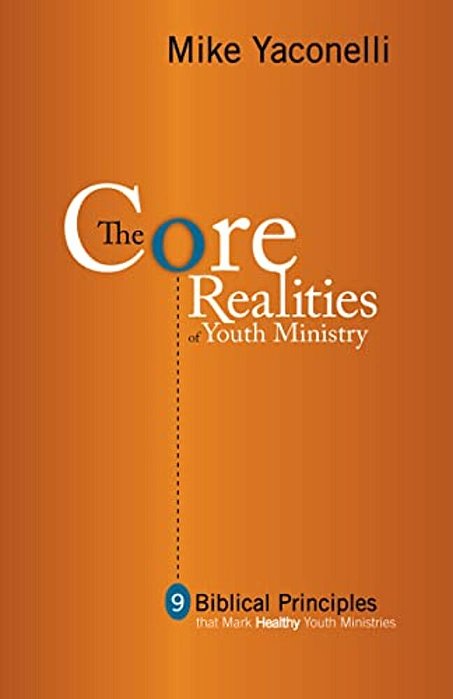 The Core Realities Of Youth Ministry: Nine Biblical Principles That Mark Healthy Youth Ministries-..