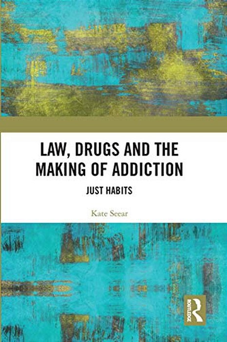 Law, Drugs And The Making Of Addiction: Just Habits-..