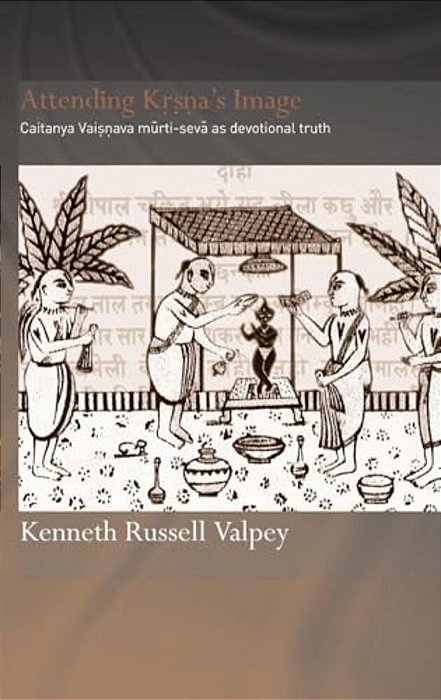 Attending Krishna's Image: Chaitanya Vaishnava Murti-Seva As Devotional Truth-..