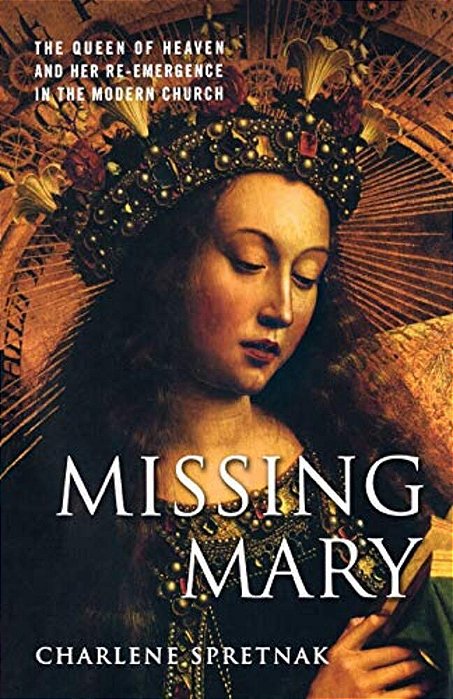 Missing Mary: The Queen Of Heaven And Her Re-Emergence In The Modern Church-..