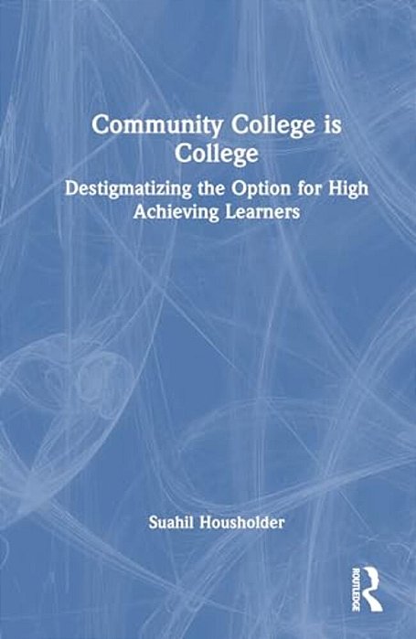 Community College Is College: Destigmatizing The Option For High Achieving Learners-..