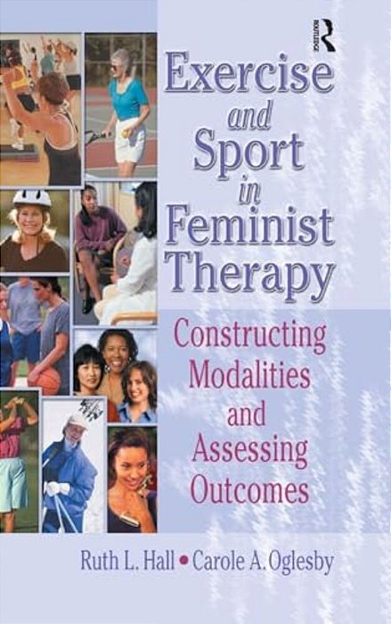Exercise And Sport In Feminist Therapy: Constructing Modalities And Assessing Outcomes-..