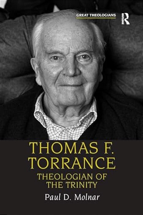 Thomas F. Torrance: Theologian Of The Trinity-..