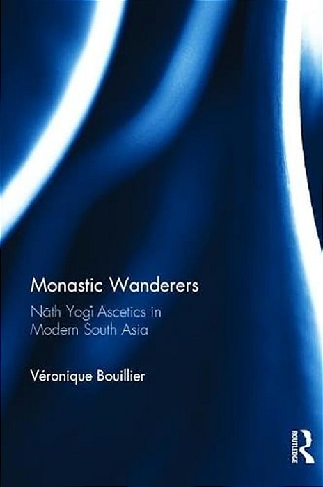 Monastic Wanderers: Nath Yogi Ascetics In Modern South Asia-..