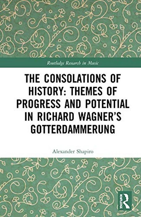 The Consolations Of History: Themes Of Progress And Potential In Richard Wagner's Gotterdammerung-..