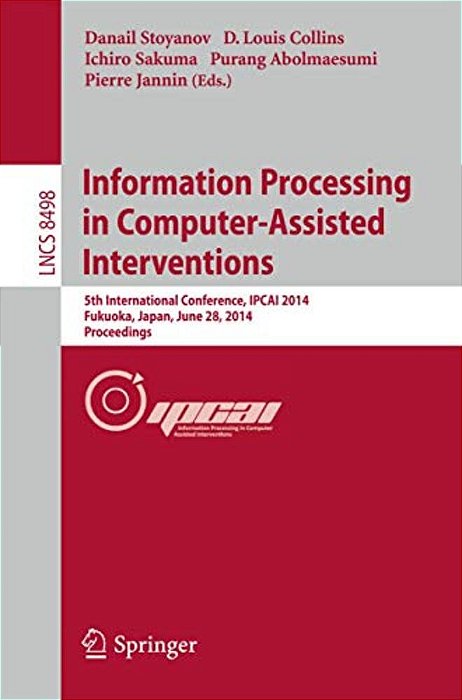 Information Processing In Computer-Assisted Interventions: 5Th International Conference, Ipcai 2014, Fukuoka, Japan, June 28, 2014 Proceedings-..