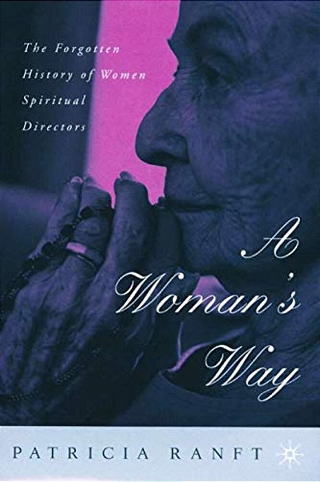 A Woman's Way: The Forgotten History Of Women Spiritual Directors-..
