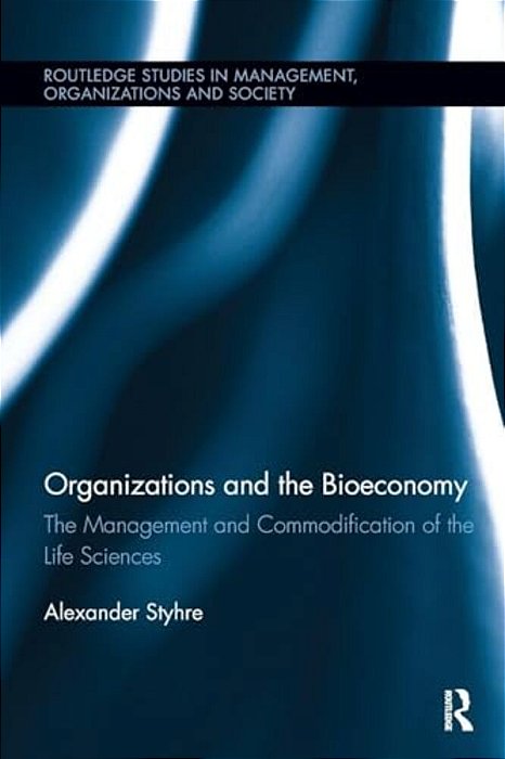 Organizations And The Bioeconomy: The Management And Commodification Of The Life Sciences-..