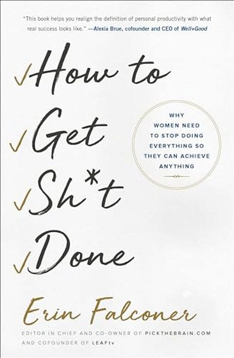 How To Get Sh*t Done: Why Women Need To Stop Doing Everything So They Can Achieve Anything-..