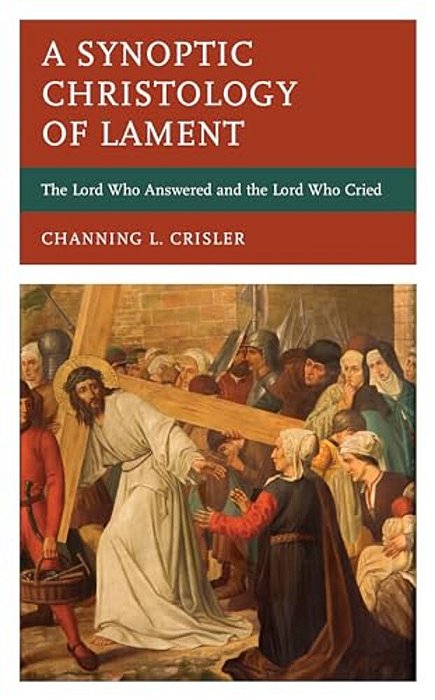 A Synoptic Christology Of Lament: The Lord Who Answered And The Lord Who Cried-..