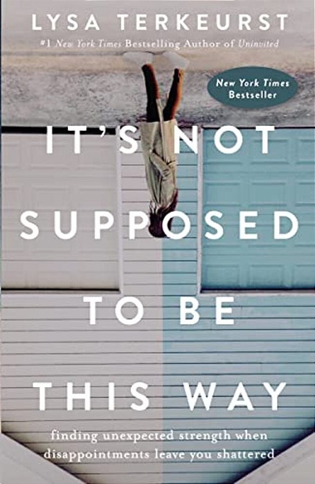 It's Not Supposed To Be This Way: Finding Unexpected Strength When Disappointments Leave You Shattered-..