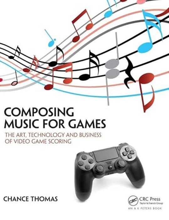 Composing Music For Games: The Art, Technology And Business Of Video Game Scoring-..