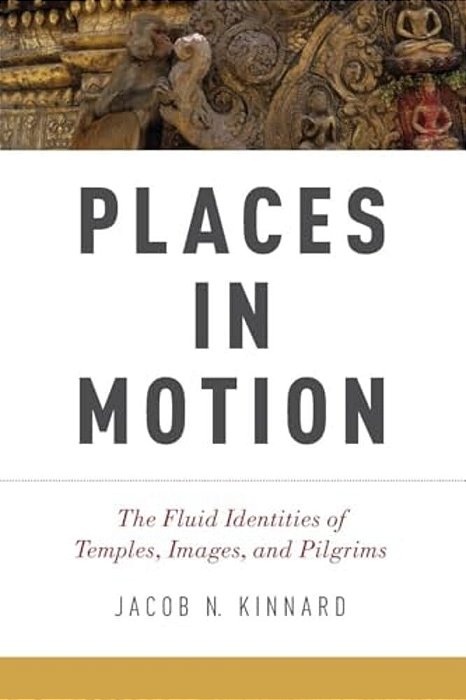Places In Motion: The Fluid Identities Of Temples, Images, And Pilgrims-..