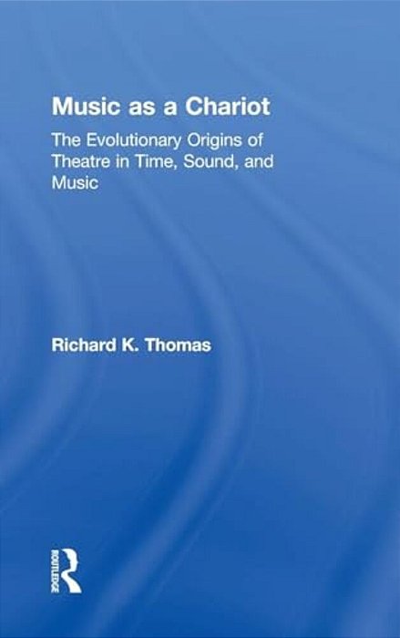 Music As A Chariot Music As A Chariot: The Evolutionary Origins Of Theatre In Time, Sound, And Music The Evolutionary Origins Of Theatre In Time, Soun-..