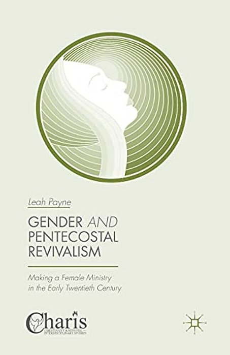 Gender And Pentecostal Revivalism: Making A Female Ministry In The Early Twentieth Century-..