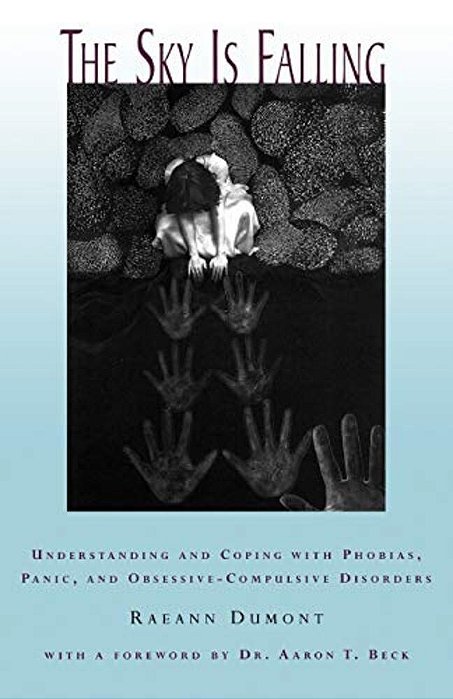 The Sky Is Falling: Understanding And Coping With Phobias, Panic And Obessive-Compulsive Disorders-..