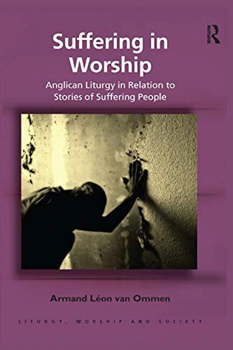 Suffering In Worship: Anglican Liturgy In Relation To Stories Of Suffering People-..