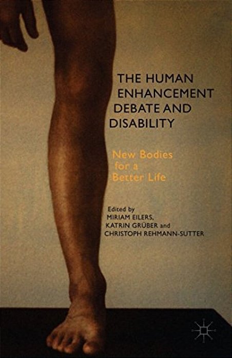The Human Enhancement Debate And Disability: New Bodies For A Better Life-..