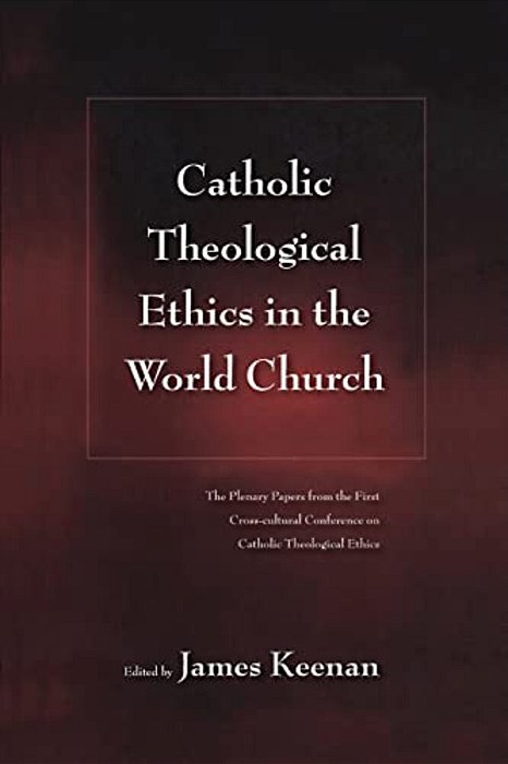 Catholic Theological Ethics In The World Church: The Plenary Papers From The First Cross-Cultural Conference On Catholic Theological Ethics-..