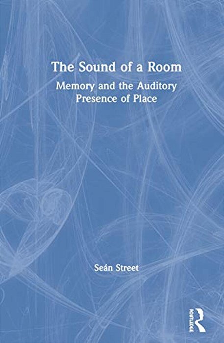 The Sound Of A Room: Memory And The Auditory Presence Of Place-..