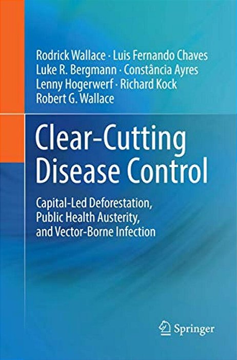 Clear-Cutting Disease Control: Capital-Led Deforestation, Public Health Austerity, And Vector-Borne Infection-..
