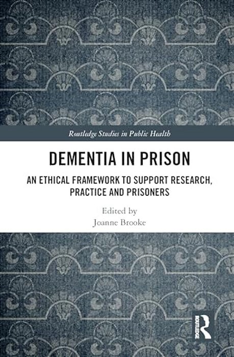 Dementia In Prison: An Ethical Framework To Support Research, Practice And Prisoners-..