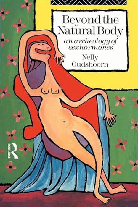 Beyond The Natural Body: An Archaeology Of Sex Hormones-..