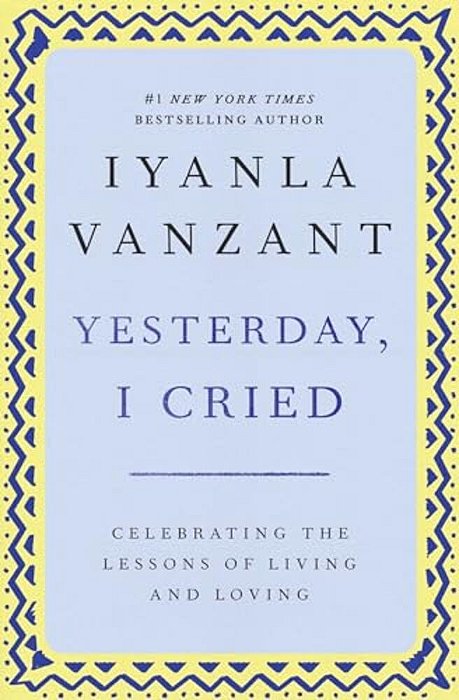 Yesterday, I Cried: Celebrating The Lessons Of Living And Loving-..