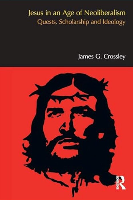 Jesus In An Age Of Neoliberalism: Quests, Scholarship And Ideology-..