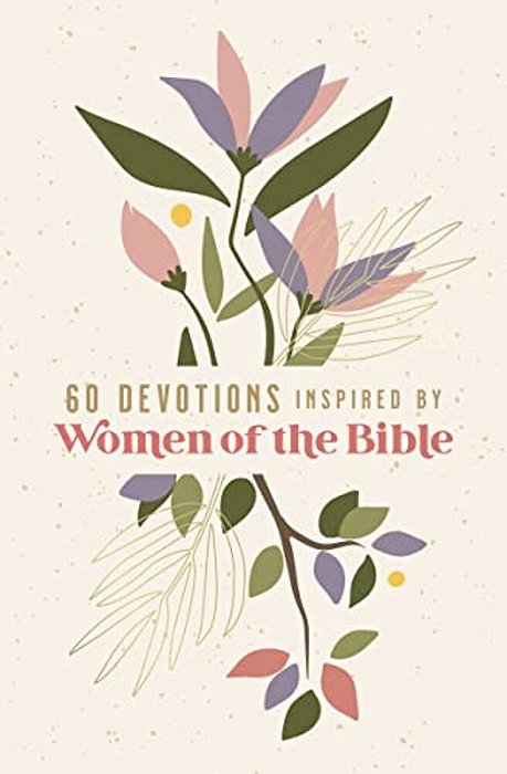60 Devotions Inspired By Women Of The Bible: How These Extraordinary Women Teach You To Walk With God In Your Own Unique Story-..