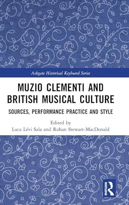 Muzio Clementi And British Musical Culture: Sources, Performance Practice And Style-..