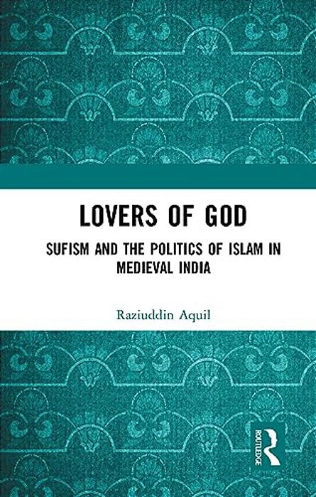 Lovers Of God: Sufism And The Politics Of Islam In Medieval India-..