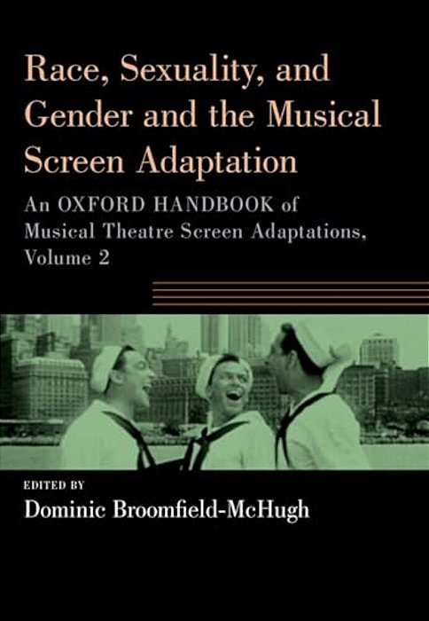 Race, Sexuality, And Gender And The Musical Screen Adaptation: An Oxford Handbook Of Musical Theatre Screen Adaptations, Volume 2-..