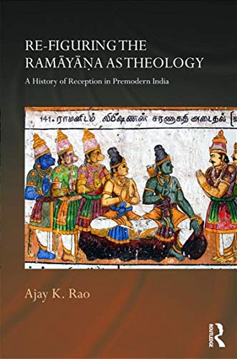 Re-Figuring The Ramayana As Theology: A History Of Reception In Premodern India-..