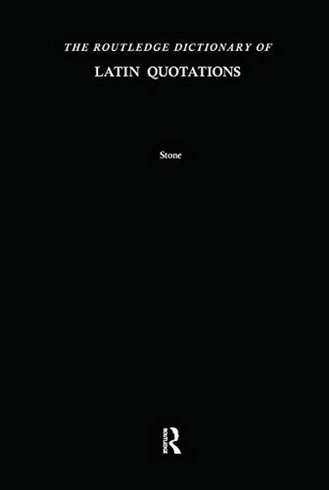 The Routledge Dictionary Of Latin Quotations: The Illiterati's Guide To Latin Maxims, Mottoes, Proverbs, And Sayings-..
