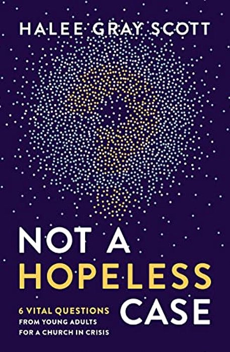 Not A Hopeless Case: 6 Vital Questions From Young Adults For A Church In Crisis-..
