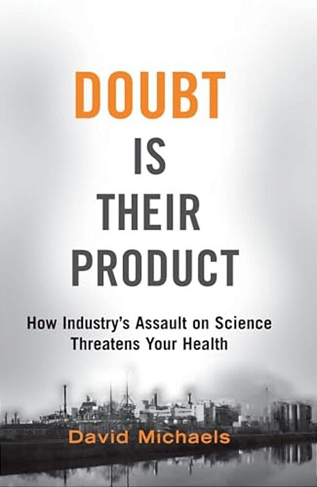 Doubt Is Their Product: How Industry's Assault On Science Threatens Your Health-..