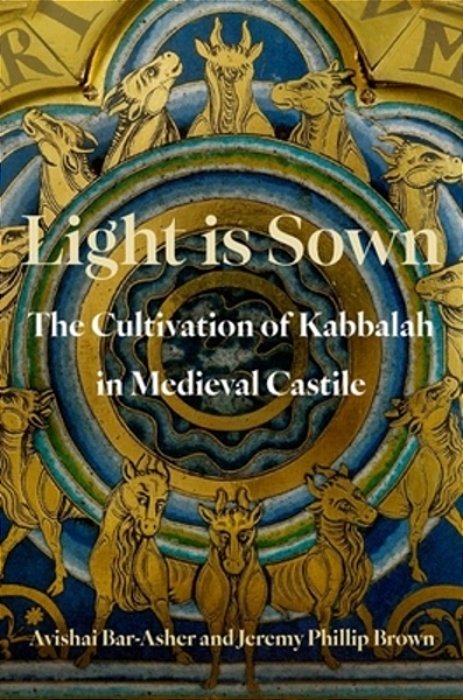 Light Is Sown: The Cultivation Of Kabbalah In Medieval Castile-..